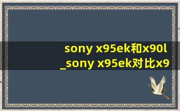 sony x95ek和x90l_sony x95ek对比x90l